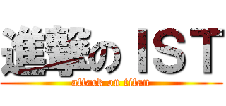 進撃のＩＳＴ (attack on titan)