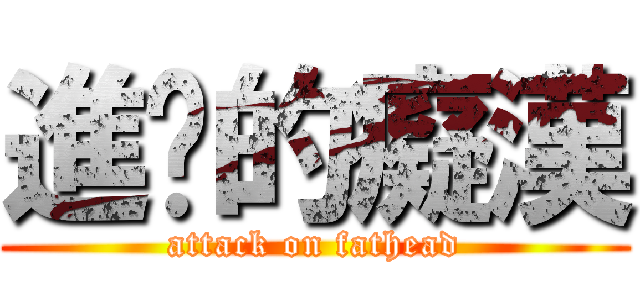 進擊的癡漢 (attack on fathead)