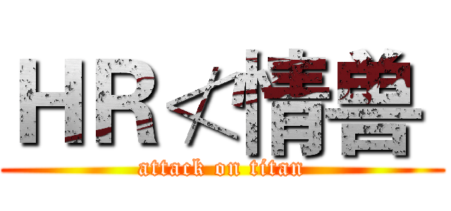 ＨＲ≮情兽｀ (attack on titan)