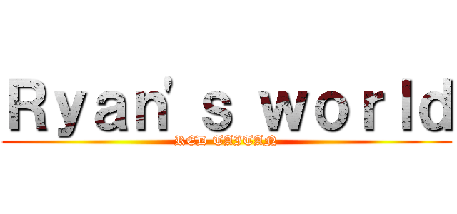Ｒｙａｎ'ｓ ｗｏｒｌｄ (RED TAITAN)