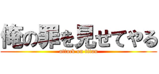 俺の罪を見せてやる (attack on titan)