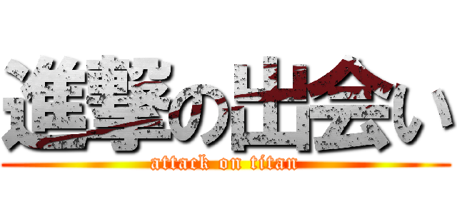 進撃の出会い (attack on titan)