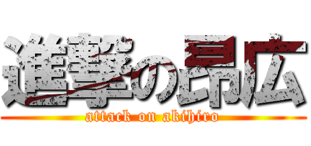 進撃の昂広 (attack on akihiro)