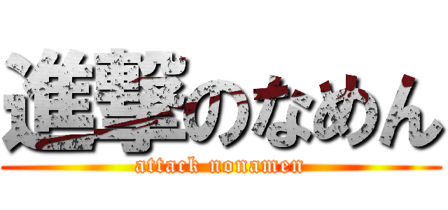 進撃のなめん (attack nonamen)