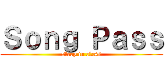 Ｓｏｎｇ Ｐａｓｓ (sleep in class)