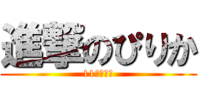 進撃のぴりか (11はまだか)