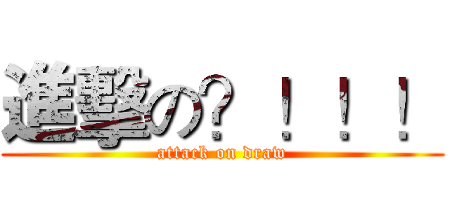 進擊の？！！！ (attack on draw)