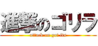 進撃のゴリラ (attack on got its)