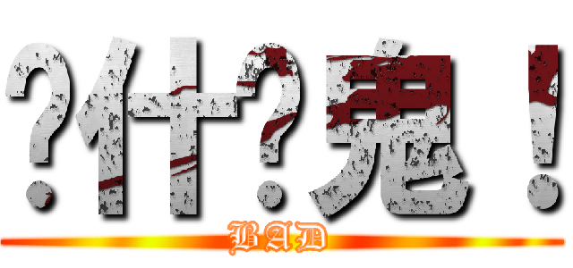 搞什麽鬼！ (BAD)