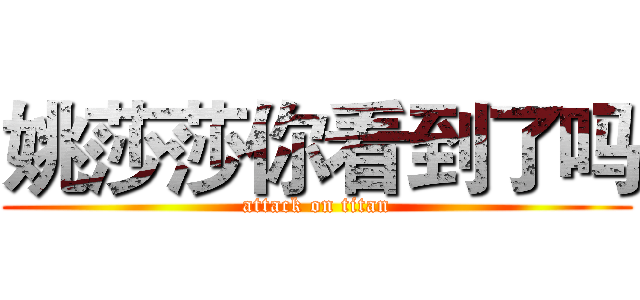 姚莎莎你看到了吗 (attack on titan)