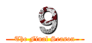   ９   (The Final Season)