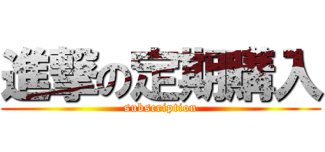 進撃の定期購入 (subscription)