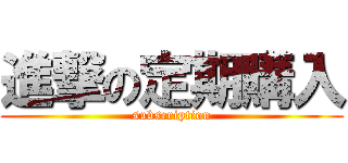 進撃の定期購入 (subscription)
