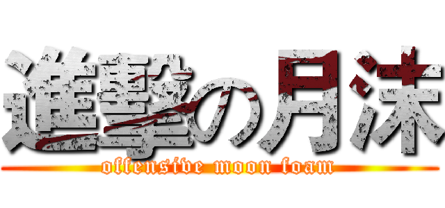 進擊の月沫 (offensive moon foam)