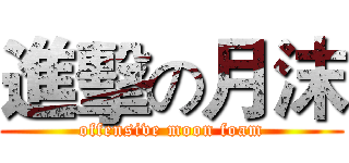 進擊の月沫 (offensive moon foam)
