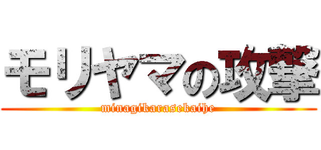 モリヤマの攻撃 (minagikarasekaihe)
