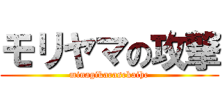 モリヤマの攻撃 (minagikarasekaihe)