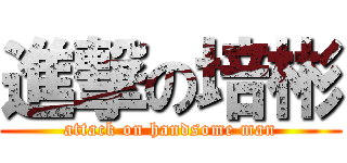 進撃の培彬 (attack on handsome man)