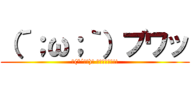 （´；ω；｀）ブワッ (ヽ(*´∀｀)ノ ｷｬｯﾎｰｲ!!)