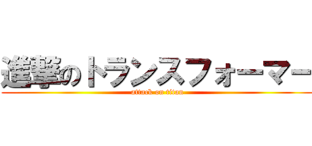 進撃のトランスフォーマー (attack on titan)