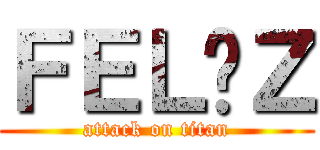 ＦＥＬÍＺ (attack on titan)