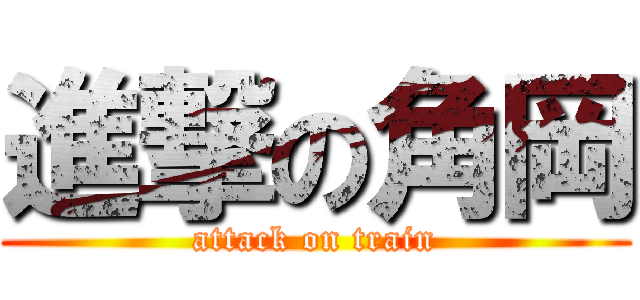 進撃の角岡 (attack on train)