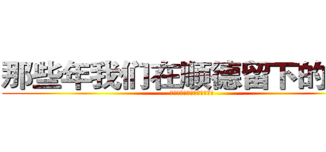 那些年我们在顺德留下的遗憾 (那些年我们在顺德留下的遗憾)