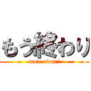 もう終わり (mou owari)