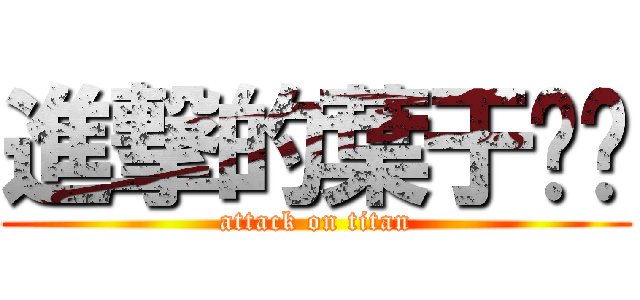 進撃的葉于ˊˋ (attack on titan)