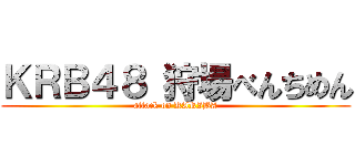 ＫＲＢ４８ 狩場べんちめん (attack on KARIBA)