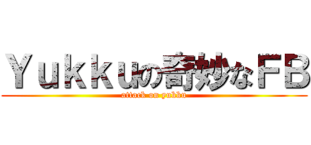 Ｙｕｋｋｕの奇妙なＦＢ (attack on yukku)