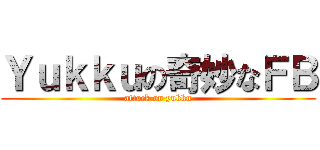 Ｙｕｋｋｕの奇妙なＦＢ (attack on yukku)