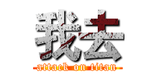 我去 (attack on titan)