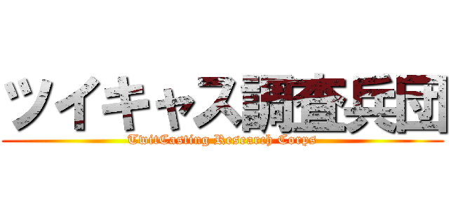 ツイキャス調査兵団 (TwitCasting Research Corps)