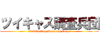 ツイキャス調査兵団 (TwitCasting Research Corps)