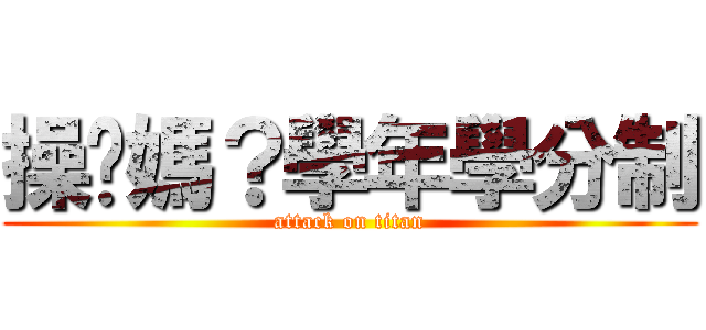 操她媽？學年學分制 (attack on titan)