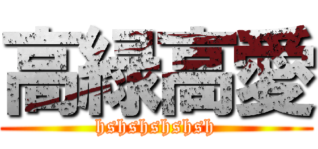 高緑高愛 (hshshshshsh)