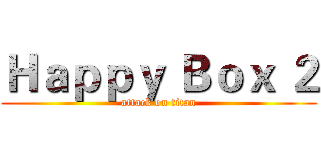 Ｈａｐｐｙ Ｂｏｘ ２ (attack on titan)