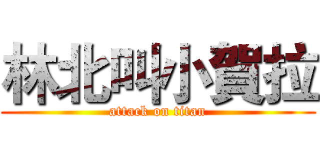 林北叫小賀拉 (attack on titan)