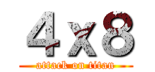 ４ｘ８ (attack on titan)