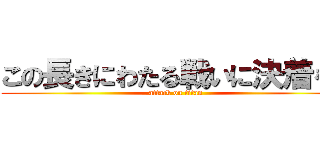 この長きにわたる戦いに決着を！ (attack on titan)