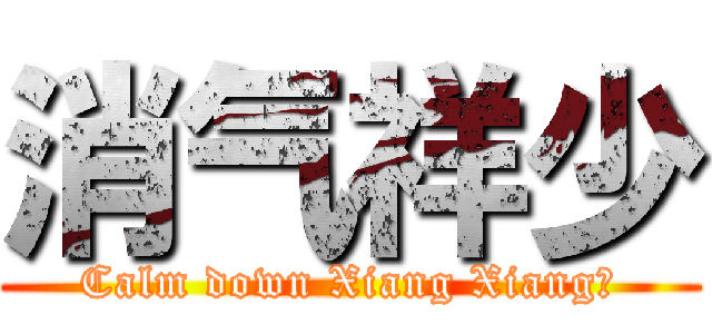 消气祥少 (Calm down Xiang Xiang～)