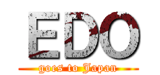 ＥＤＯ (goes to Japan)