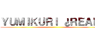 ＹＵＭＩＫＵＲＩ ¿ＲＥＡＬ？ ()