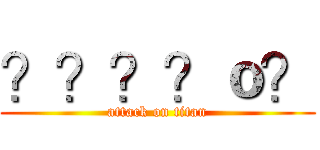 ？？？？ｏ？ (attack on titan)
