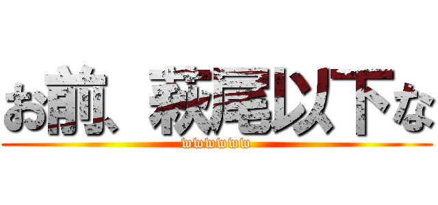 お前、萩尾以下な (wwwwww)