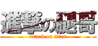 進撃の腿哥 (attack on titan)