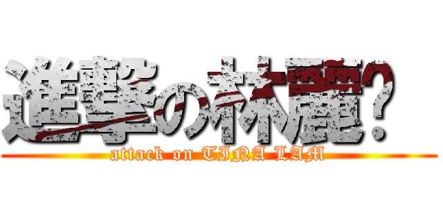 進撃の林麗雯  (attack on TINA LAM)