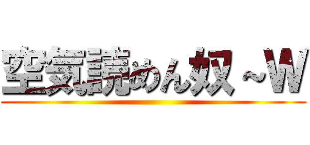 空気読めん奴～Ｗ ()