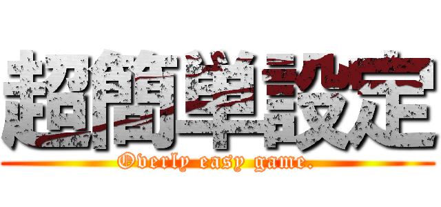 超簡単設定 (Overly easy game.)